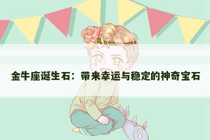 金牛座诞生石：带来幸运与稳定的神奇宝石