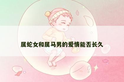 属蛇女和属马男的爱情能否长久