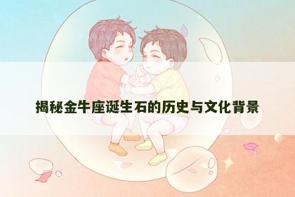 揭秘金牛座诞生石的历史与文化背景