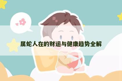 属蛇人在的财运与健康趋势全解