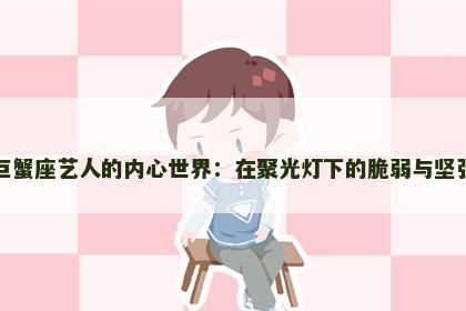 巨蟹座艺人的内心世界：在聚光灯下的脆弱与坚强