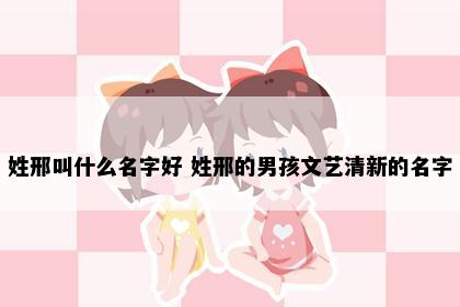 姓邢叫什么名字好 姓邢的男孩文艺清新的名字