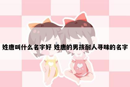姓唐叫什么名字好 姓唐的男孩耐人寻味的名字