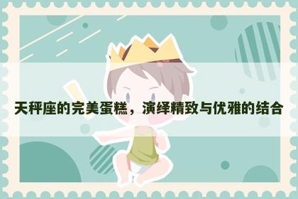 天秤座的完美蛋糕，演绎精致与优雅的结合