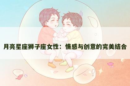 月亮星座狮子座女性：情感与创意的完美结合