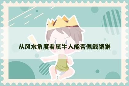 从风水角度看属牛人能否佩戴貔貅
