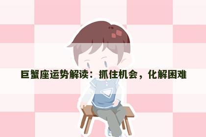 巨蟹座运势解读：抓住机会，化解困难