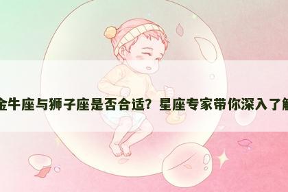 金牛座与狮子座是否合适？星座专家带你深入了解