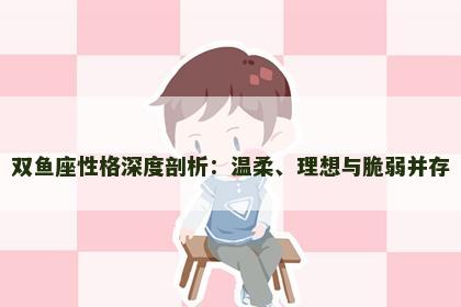 双鱼座性格深度剖析：温柔、理想与脆弱并存