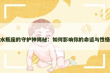 水瓶座的守护神揭秘：如何影响你的命运与性格