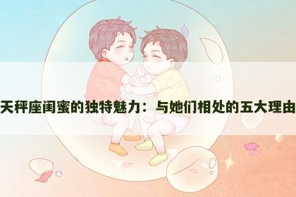 天秤座闺蜜的独特魅力：与她们相处的五大理由