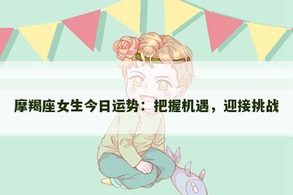 摩羯座女生今日运势：把握机遇，迎接挑战