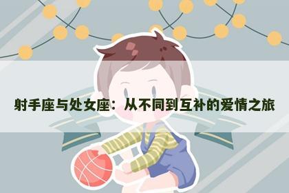 射手座与处女座：从不同到互补的爱情之旅
