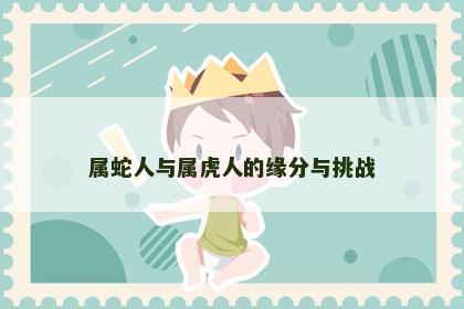 属蛇人与属虎人的缘分与挑战