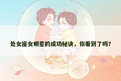 处女座女明星的成功秘诀，你看到了吗？