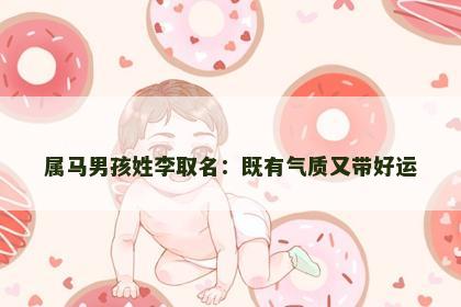 属马男孩姓李取名：既有气质又带好运