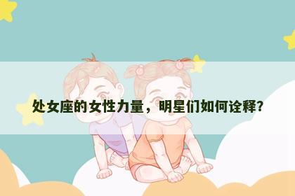 处女座的女性力量，明星们如何诠释？
