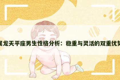 属龙天平座男生性格分析：稳重与灵活的双重优势