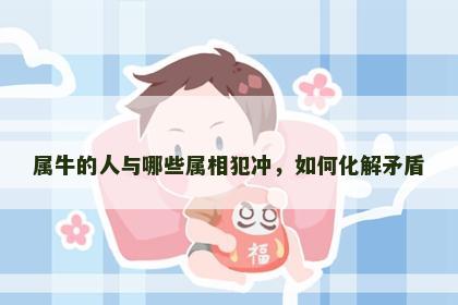 属牛的人与哪些属相犯冲，如何化解矛盾