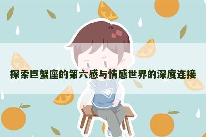 探索巨蟹座的第六感与情感世界的深度连接