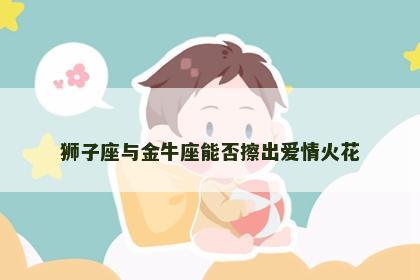 狮子座与金牛座能否擦出爱情火花
