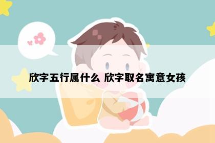 欣字五行属什么 欣字取名寓意女孩