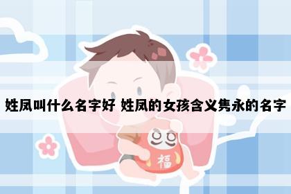 姓凤叫什么名字好 姓凤的女孩含义隽永的名字
