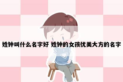 姓钟叫什么名字好 姓钟的女孩优美大方的名字