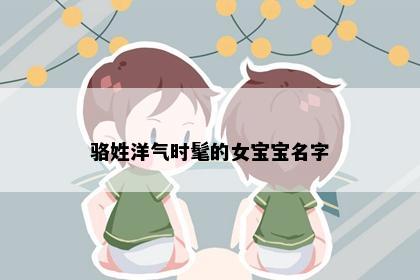骆姓洋气时髦的女宝宝名字