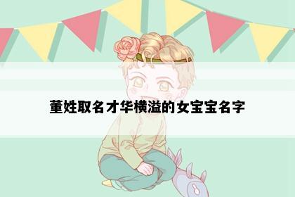 董姓取名才华横溢的女宝宝名字
