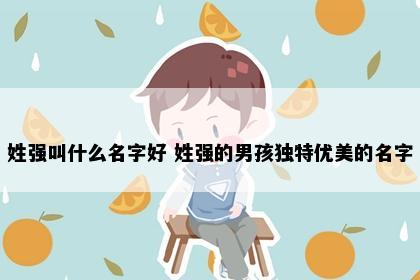姓强叫什么名字好 姓强的男孩独特优美的名字