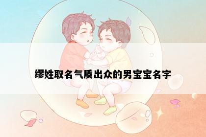 缪姓取名气质出众的男宝宝名字