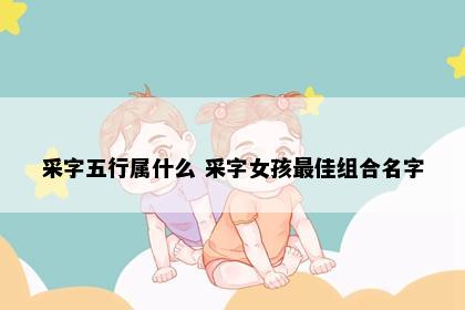 采字五行属什么 采字女孩最佳组合名字