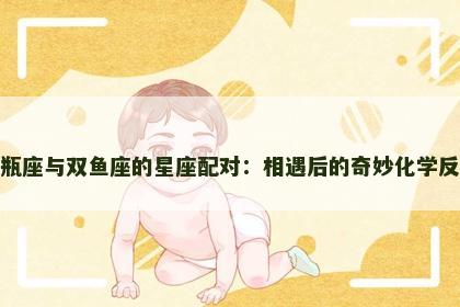 水瓶座与双鱼座的星座配对：相遇后的奇妙化学反应