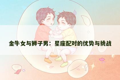 金牛女与狮子男：星座配对的优势与挑战