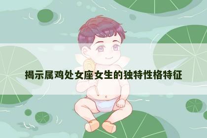 揭示属鸡处女座女生的独特性格特征