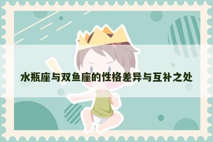 水瓶座与双鱼座的性格差异与互补之处