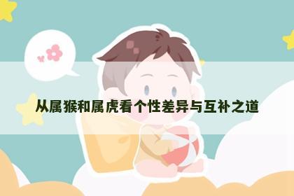 从属猴和属虎看个性差异与互补之道