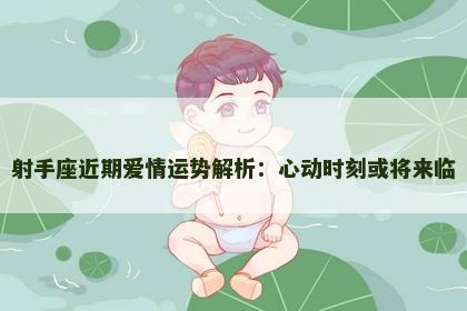 射手座近期爱情运势解析：心动时刻或将来临