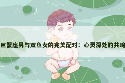 巨蟹座男与双鱼女的完美配对：心灵深处的共鸣