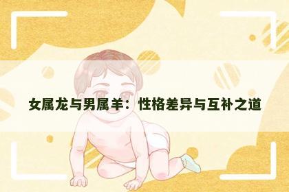 女属龙与男属羊：性格差异与互补之道
