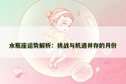水瓶座运势解析：挑战与机遇并存的月份