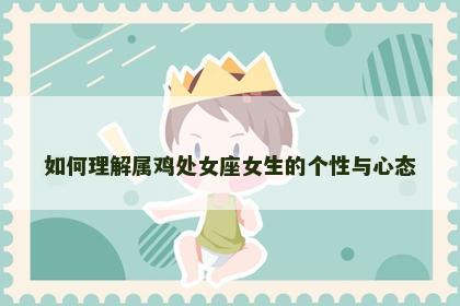 如何理解属鸡处女座女生的个性与心态
