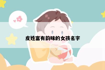 皮姓富有韵味的女孩名字