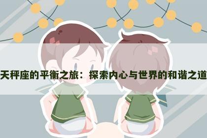 天秤座的平衡之旅：探索内心与世界的和谐之道