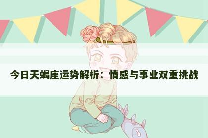 今日天蝎座运势解析：情感与事业双重挑战