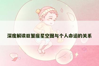 深度解读巨蟹座星空图与个人命运的关系