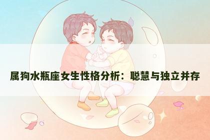 属狗水瓶座女生性格分析：聪慧与独立并存