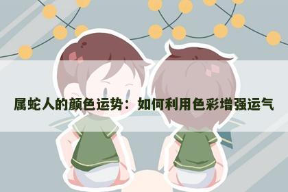 属蛇人的颜色运势：如何利用色彩增强运气