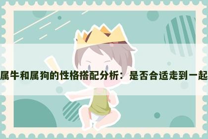 属牛和属狗的性格搭配分析：是否合适走到一起